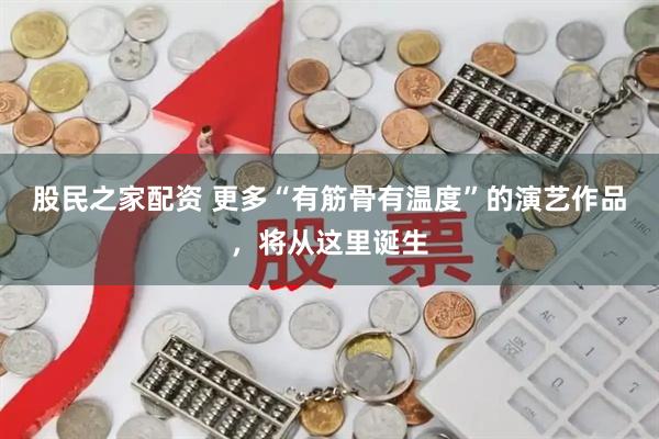 股民之家配资 更多“有筋骨有温度”的演艺作品，将从这里诞生