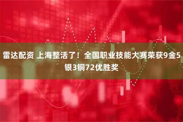 雷达配资 上海整活了！全国职业技能大赛荣获9金5银3铜72优胜奖