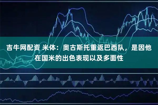 吉牛网配资 米体：奥古斯托重返巴西队，是因他在国米的出色表现以及多面性