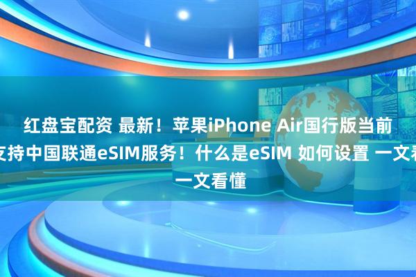 红盘宝配资 最新！苹果iPhone Air国行版当前仅支持中国联通eSIM服务！什么是eSIM 如何设置 一文看懂
