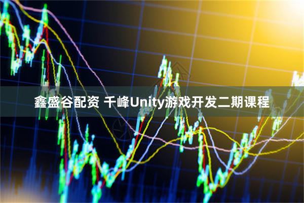 鑫盛谷配资 千峰Unity游戏开发二期课程