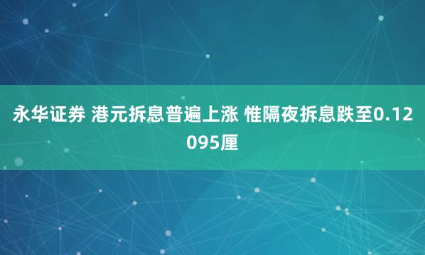 永华证券 港元拆息普遍上涨 惟隔夜拆息跌至0.12095厘