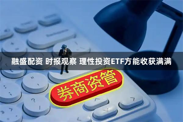 融盛配资 时报观察 理性投资ETF方能收获满满
