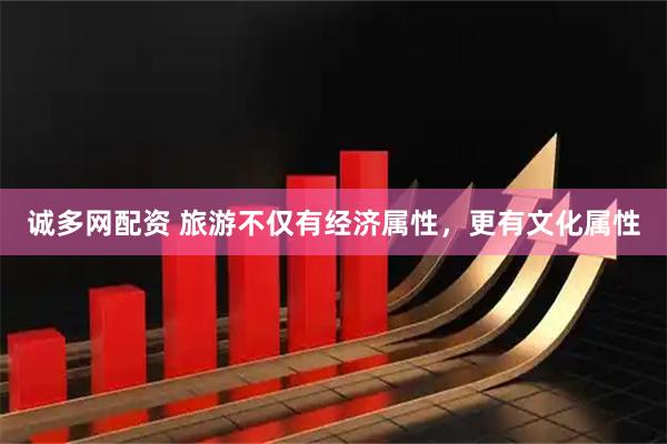 诚多网配资 旅游不仅有经济属性，更有文化属性